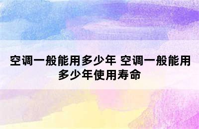 空调一般能用多少年 空调一般能用多少年使用寿命